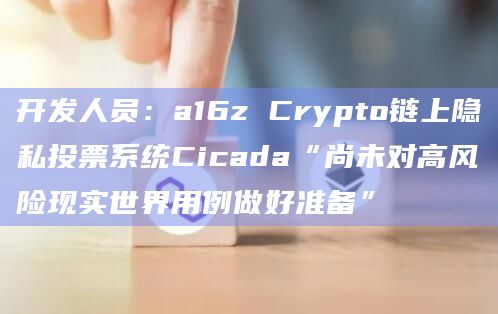 开发人员：a16z Crypto链上隐私投票系统Cicada“尚未对高风险现实世界用例做好准备”