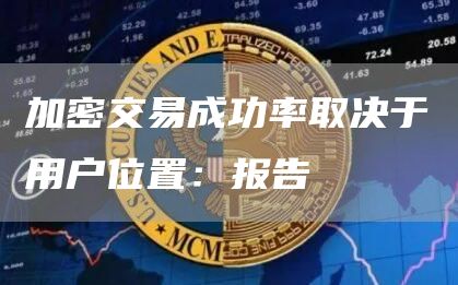 加密交易成功率取决于用户位置：报告