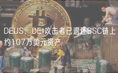 DEUS:DEI攻击者已退还BSC链上约107万美元资产