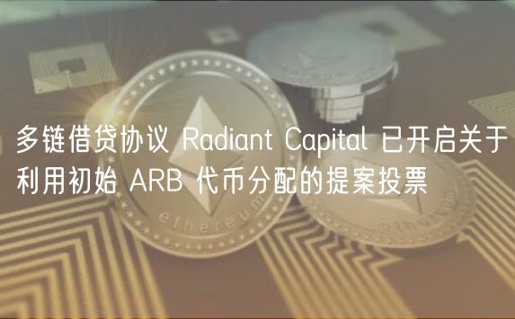 多链借贷协议 Radiant Capital 已开启关于利用初始 ARB 代币分配的提案投票