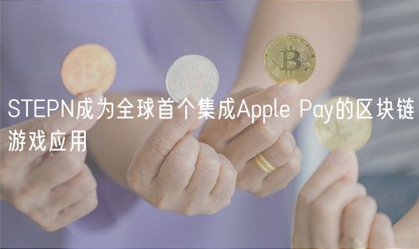 STEPN成为全球首个集成Apple Pay的区块链游戏应用