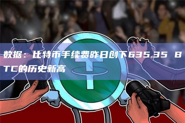 数据：比特币手续费昨日创下635.35 BTC的历史新高