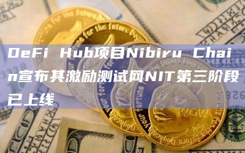 DeFi Hub项目Nibiru Chain宣布其激励测试网NIT第三阶段已上线
