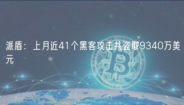 派盾：上月近41个黑客攻击共盗取9340万美元