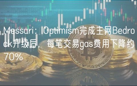 Messari：Optimism完成主网Bedrock升级后，每笔交易gas费用下降约70%