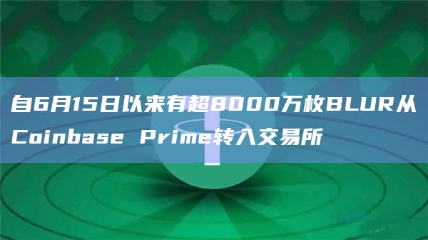 自6月15日以来有超8000万枚BLUR从Coinbase Prime转入交易所