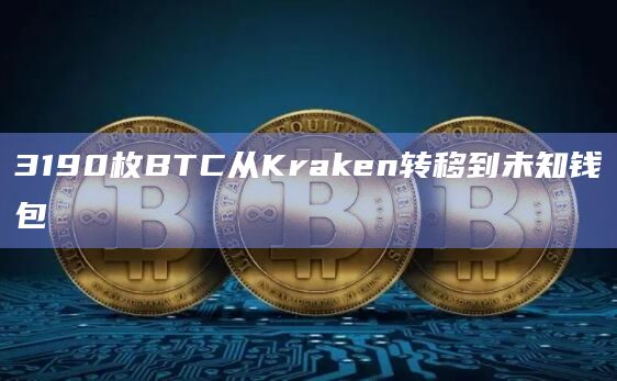 3190枚BTC从Kraken转移到未知钱包
