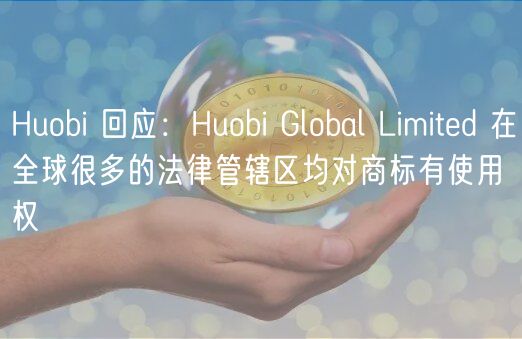 Huobi 回应：Huobi Global Limited 在全球很多的法律管辖区均对商标有使用权