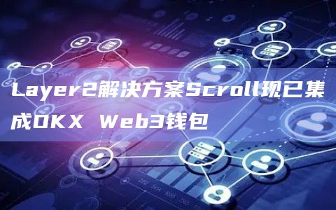 Layer2解决方案Scroll现已集成OKX Web3钱包