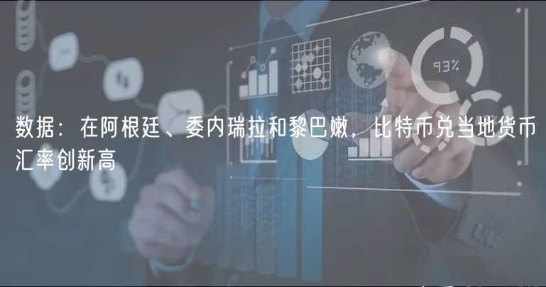 数据：在阿根廷、委内瑞拉和黎巴嫩，比特币兑当地货币汇率创新高