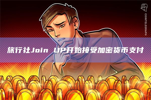 旅行社Join UP开始接受加密货币支付