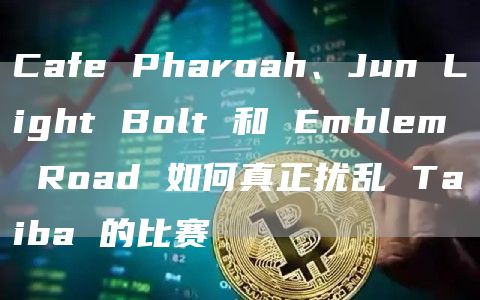 Cafe Pharoah、Jun Light Bolt 和 Emblem Road 如何真正扰乱 Taiba 的比赛