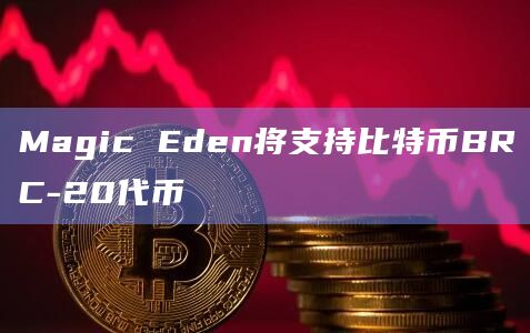 Magic Eden将支持比特币BRC-20代币