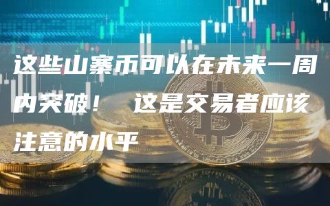这些山寨币可以在未来一周内突破！ 这是交易者应该注意的水平