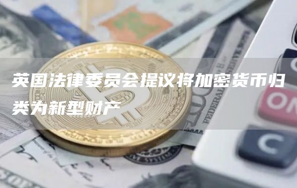 英国法律委员会提议将加密货币归类为新型财产