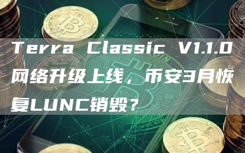 Terra Classic V1.1.0网络升级上线,币安3月恢复LUNC销毁? Terra Classic V1.1.0网络升级上线,币安3月恢复LUNC销毁?