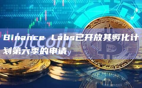 Binance Labs已开放其孵化计划第六季的申请