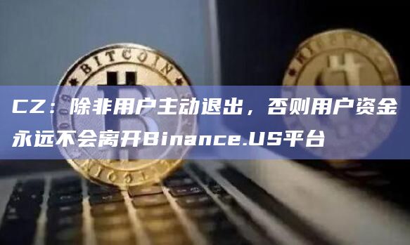 CZ：除非用户主动退出，否则用户资金永远不会离开Binance.US平台
