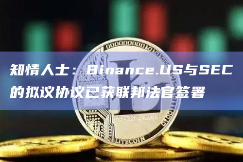 知情人士：Binance.US与SEC的拟议协议已获联邦法官签署