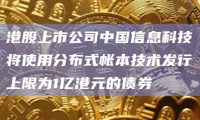 港股上市公司中国信息科技将使用分布式帐本技术发行上限为1亿港元的债券