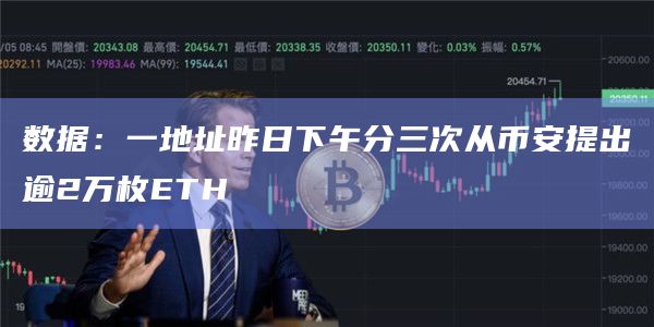 数据：一地址昨日下午分三次从币安提出逾2万枚ETH