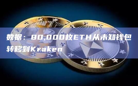 数据：80,000枚ETH从未知钱包转移到Kraken