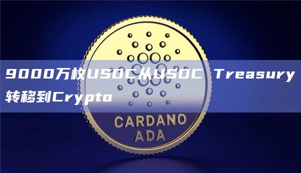 9000万枚USDC从USDC Treasury转移到Crypto 9000万枚USDC从USDC Treasury转移到Crypto
