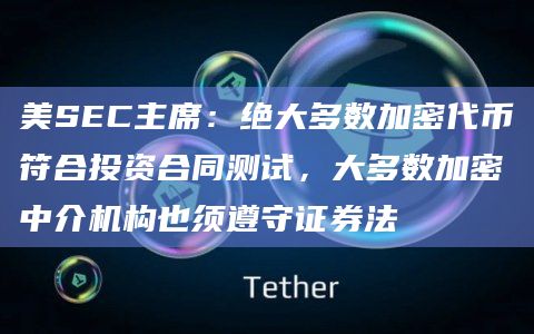 美SEC主席：绝大多数加密代币符合投资合同测试，大多数加密中介机构也须遵守证券法