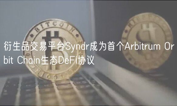 衍生品交易平台Syndr成为首个Arbitrum Orbit Chain生态DeFi协议