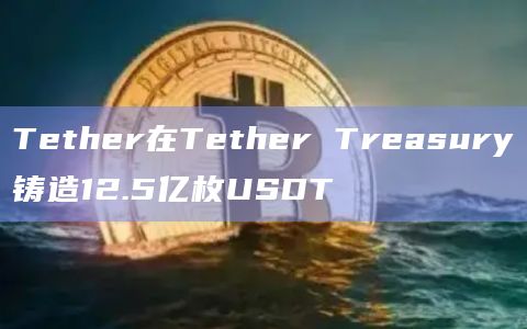 Tether在Tether Treasury铸造12.5亿枚USDT