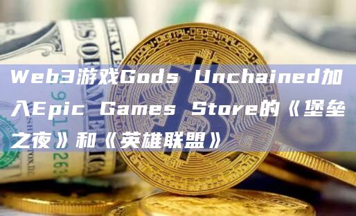 Web3游戏Gods Unchained加入Epic Games Store的《堡垒之夜》和《英雄联盟》 Web3游戏Gods Unchained加入Epic Games Store的《堡垒之夜》和《英雄联盟》