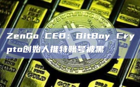 ZenGo CEO：BitBoy Crypto创始人推特账号被黑