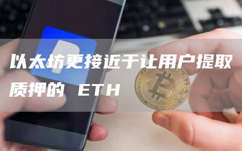 以太坊更接近于让用户提取质押的 ETH 以太坊更接近于让用户提取质押的 ETH