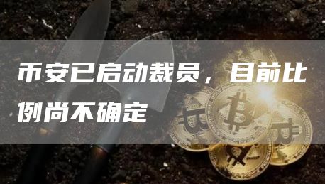 币安已启动裁员，目前比例尚不确定