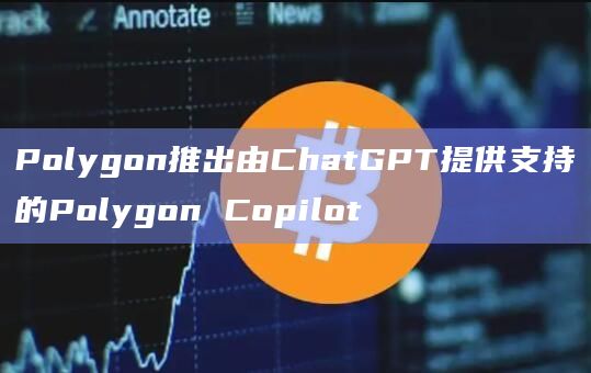 Polygon推出由ChatGPT提供支持的Polygon Copilot
