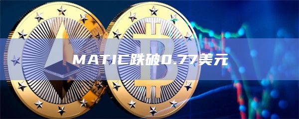 MATIC跌破0.77美元