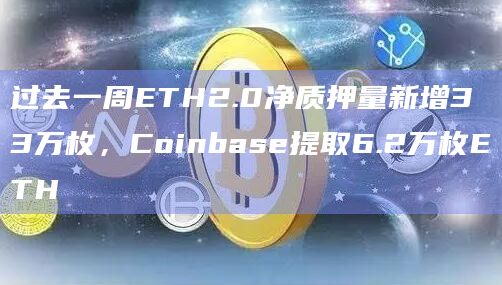 过去一周ETH2.0净质押量新增33万枚，Coinbase提取6.2万枚ETH