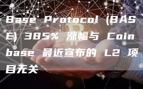 Base Protocol (BASE) 385% 涨幅与 Coinbase 最近宣布的 L2 项目无关