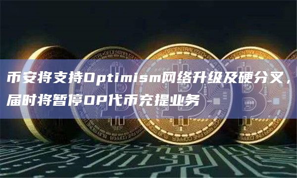 币安将支持Optimism网络升级及硬分叉，届时将暂停OP代币充提业务