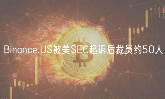 Binance.US被美SEC起诉后裁员约50人