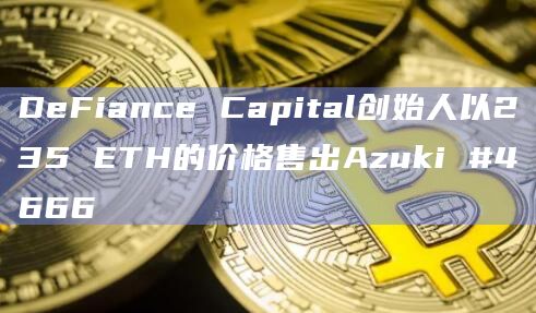 DeFiance Capital创始人以235 ETH的价格售出Azuki #4666