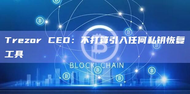 Trezor CEO：不打算引入任何私钥恢复工具