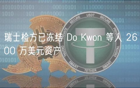瑞士检方已冻结 Do Kwon 等人 2600 万美元资产