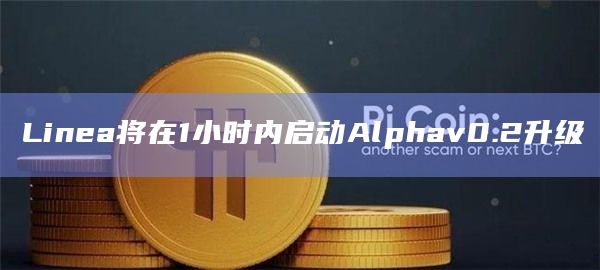 Linea将在1小时内启动Alphav0.2升级 Linea将在1小时内启动Alphav0.2升级
