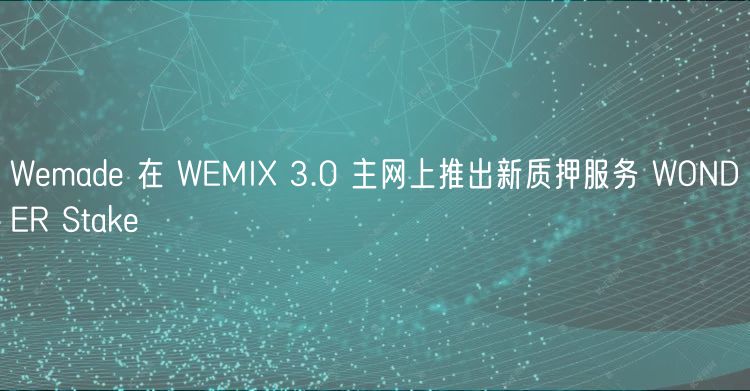 Wemade 在 WEMIX 3.0 主网上推出新质押服务 WONDER Stake