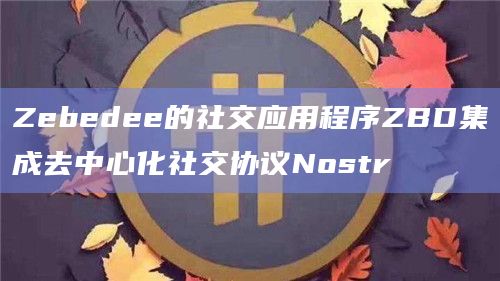 Zebedee的社交应用程序ZBD集成去中心化社交协议Nostr