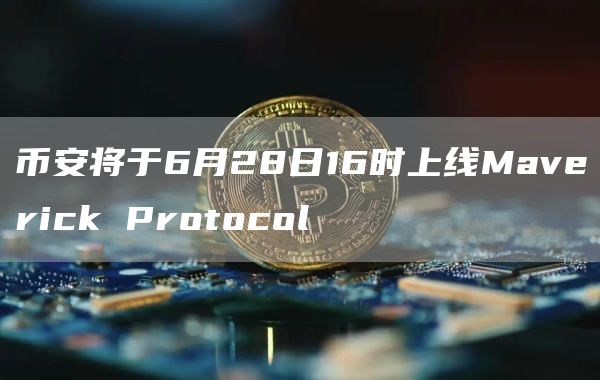 币安将于6月28日16时上线Maverick Protocol