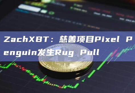 ZachXBT:慈善项目Pixel Penguin发生Rug Pull ZachXBT:慈善项目Pixel Penguin发生Rug Pull