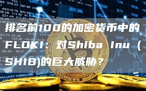 排名前100的加密货币中的FLOKI:对Shiba Inu (SHIB)的巨大威胁? 排名前100的加密货币中的FLOKI:对Shiba Inu (SHIB)的巨大威胁?