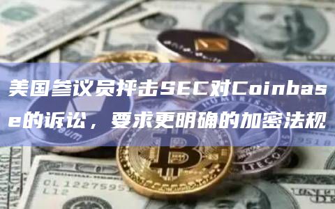 美国参议员抨击SEC对Coinbase的诉讼，要求更明确的加密法规